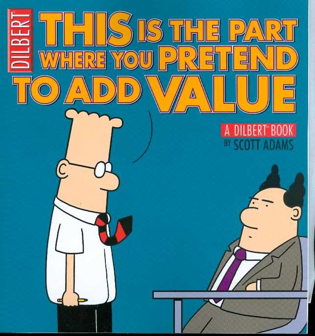 DILBERT THIS IS THE PART WHERE YOU PRETEND TO ADD VALUE